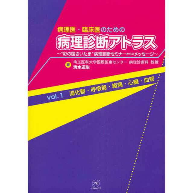 病理医・臨床医のための病理診断アトラス　&ldquo;彩の国さいたま&rdquo;病理診断セミナーからのメッセージ　ｖｏｌ．１「消化器・呼吸器・縦隔・心臓・血管」