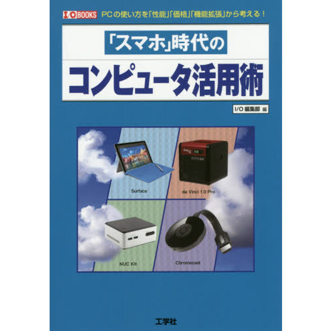 「スマホ」時代のコンピュータ活用術　ＰＣの使い方を「性能」「価格」「機能拡張」から考える！