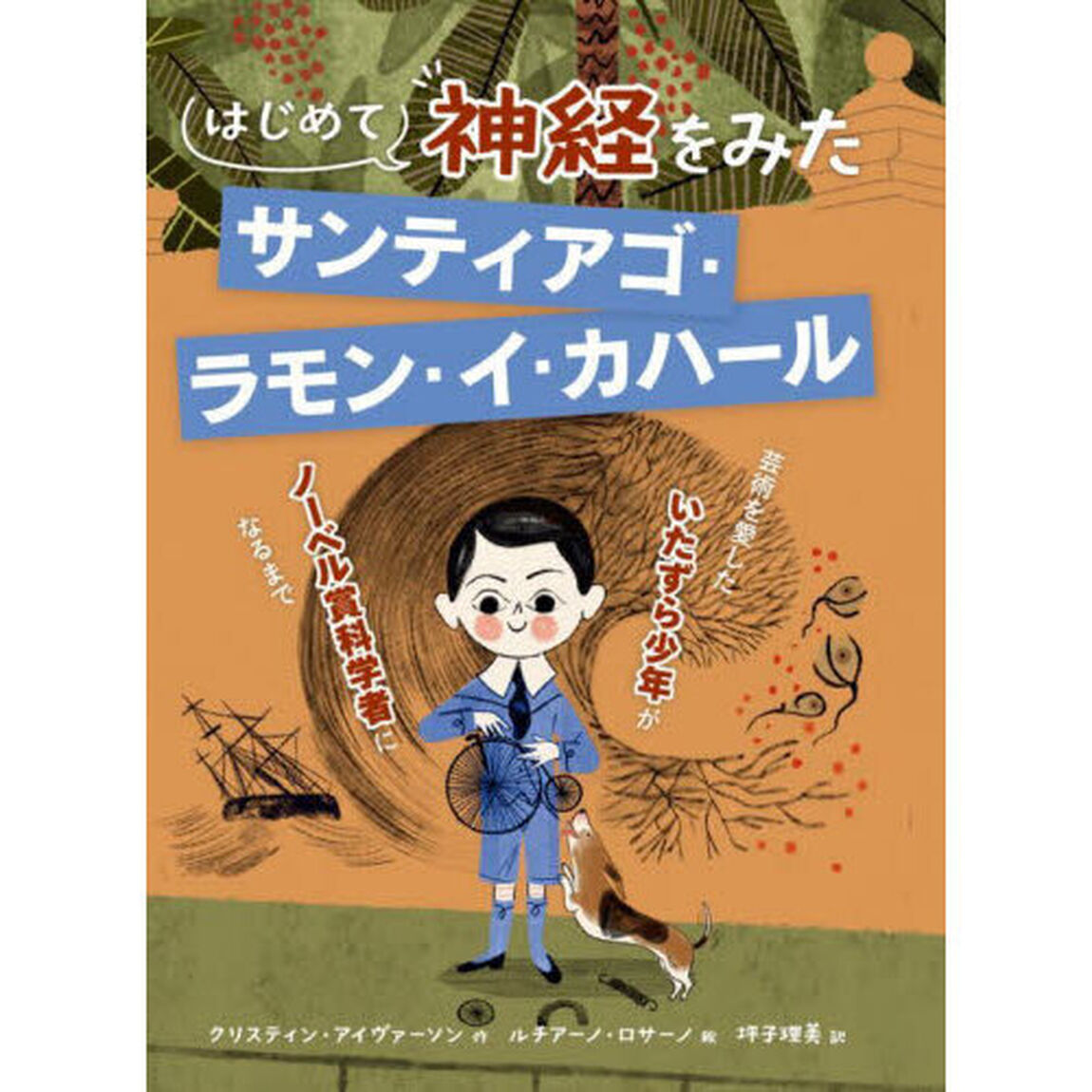 はじめて神経をみたサンティアゴ・ラモン・イ・カハール　芸術を愛したいたずら少年がノーベル賞科学者になるまで