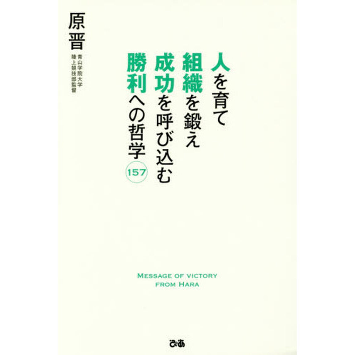 人を育て 組織を鍛え 成功を呼び込む 勝利への哲学157 ~原晋、魂の語録