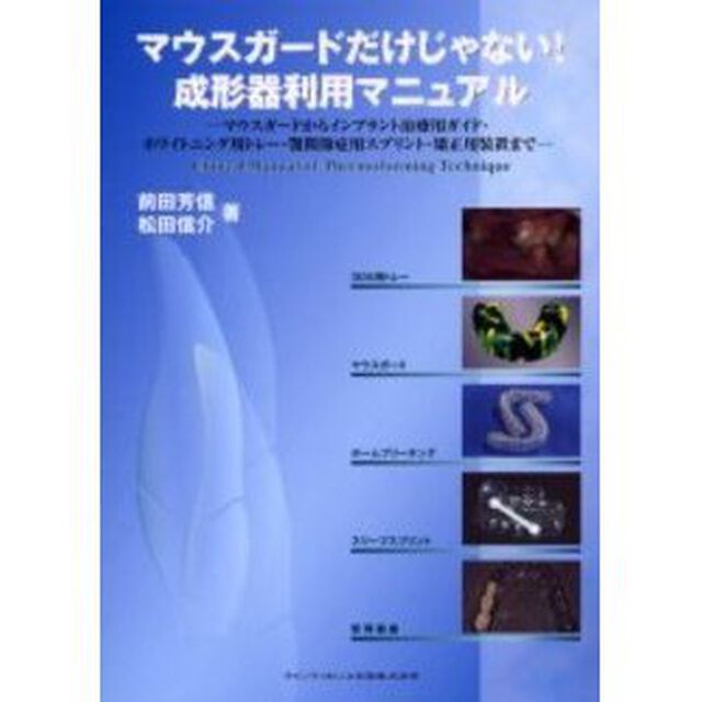 マウスガードだけじゃない！成形器利用マニュアル　マウスガードからインプラント治療用ガイド・ホワイトニング用トレー・顎関節症用スプリント・矯正用装置まで