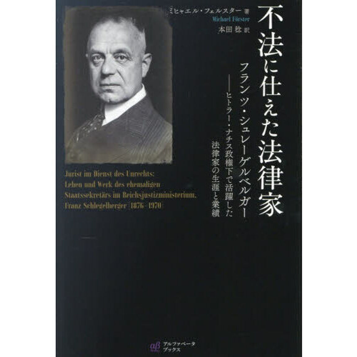 不法に仕えた法律家　フランツ・シュレーゲルベルガー　ヒトラー・ナチス政権下で活躍した法律家の生涯と業績