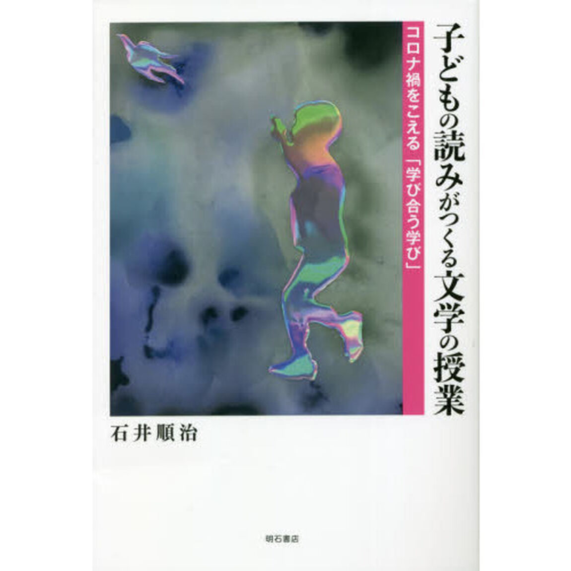 子どもの読みがつくる文学の授業　コロナ禍をこえる「学び合う学び」