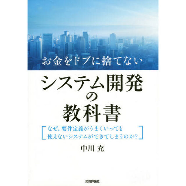 お金をドブに捨てないシステム開発の教科書　なぜ、要件定義がうまくいっても使えないシステムができてしまうのか？