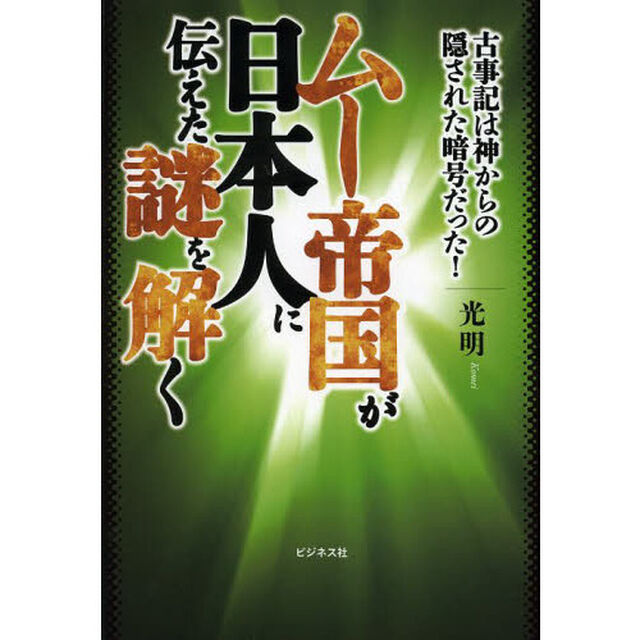 ムー帝国が日本人に伝えた謎を解く　古事記は神からの隠された暗号だった！