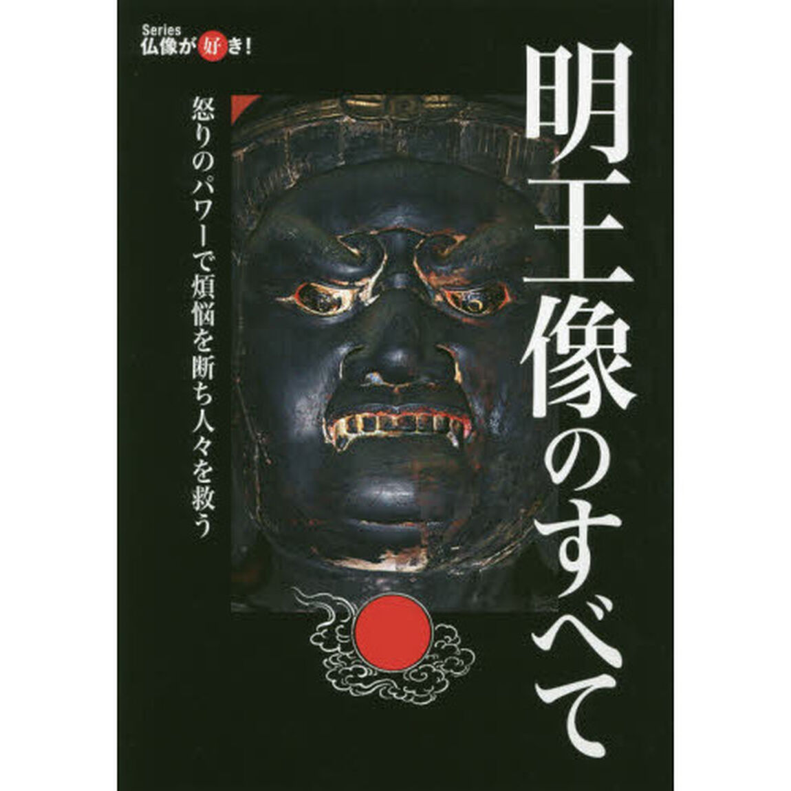 明王像のすべて　怒りのパワーで煩悩を断ち人々を救う