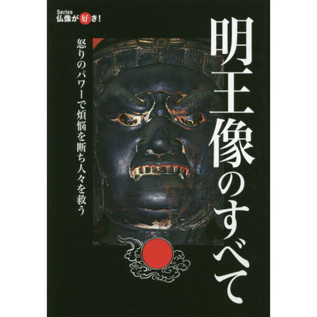 明王像のすべて　怒りのパワーで煩悩を断ち人々を救う