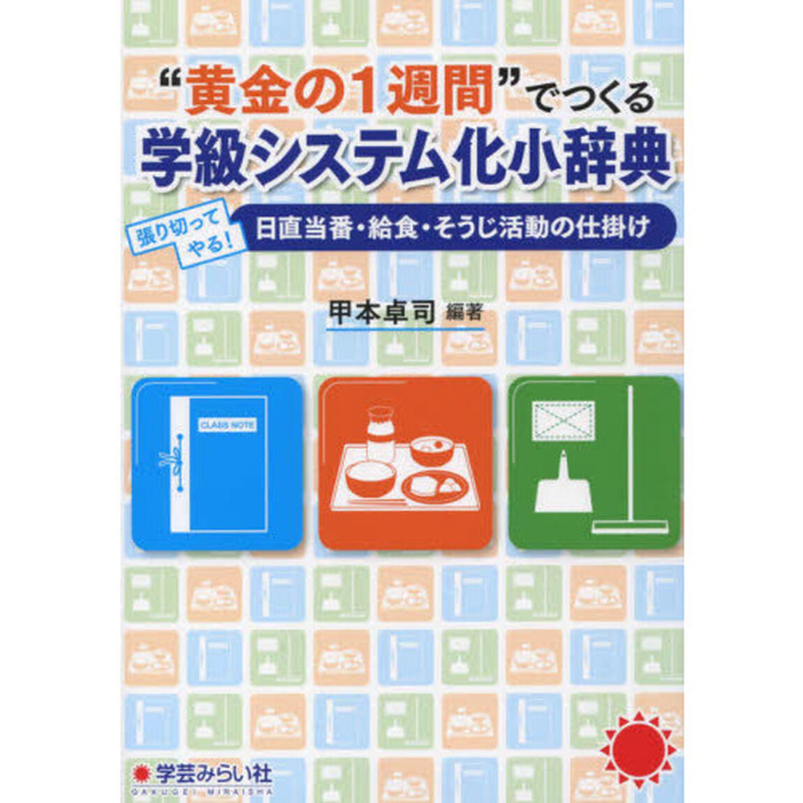 &ldquo;黄金の１週間&rdquo;でつくる学級システム化小辞典　張り切ってやる！日直当番・給食・そうじ活動の仕掛け