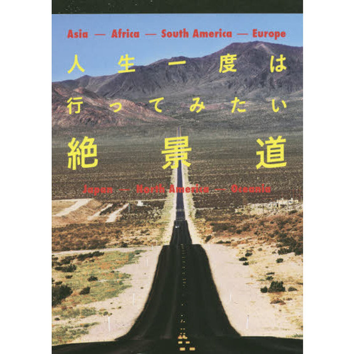人生一度は行ってみたい絶景道　Ａｓｉａ－Ａｆｒｉｃａ－Ｓｏｕｔｈ　Ａｍｅｒｉｃａ－Ｅｕｒｏｐｅ　Ｊａｐａｎ－Ｎｏｒｔｈ　Ａｍｅｒｉｃａ－Ｏｃｅａｎｉａ
