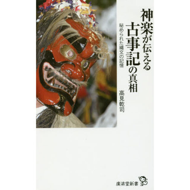 神楽が伝える古事記の真相　秘められた縄文の記憶