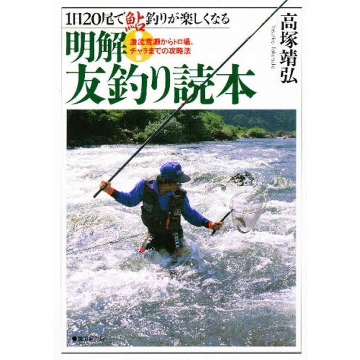 明解！友釣り読本　１日２０尾で鮎釣りが楽しくなる　激流荒瀬からトロ場、チャラまでの攻略法