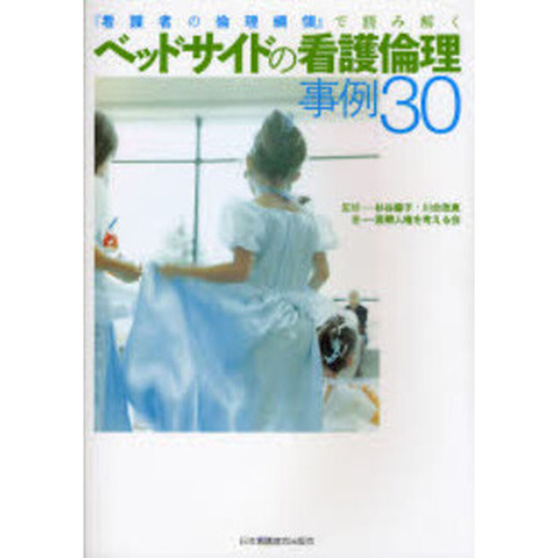 ベッドサイドの看護倫理事例３０　『看護者の倫理綱領』で読み解く