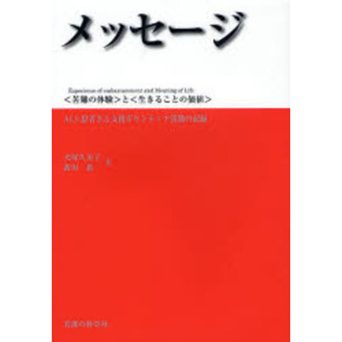 メッセージ　〈苦難の体験〉と〈生きることの価値〉　ＡＬＳ患者さん支援ボランティア活動の記録