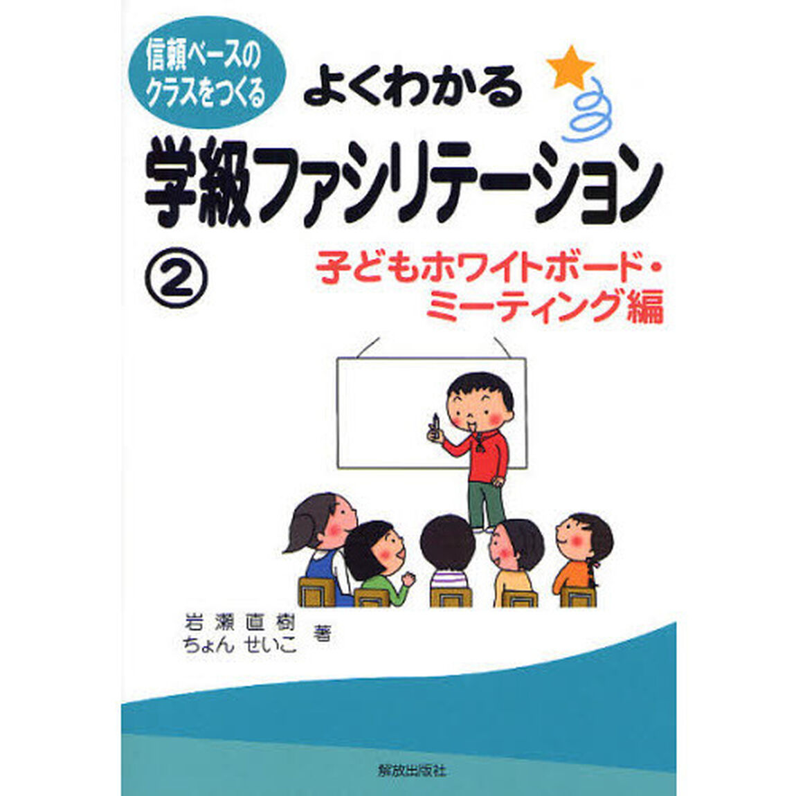 よくわかる学級ファシリテーション　信頼ベースのクラスをつくる　２「子どもホワイトボード・ミーティング編」
