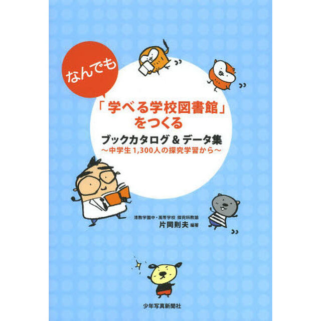 「なんでも学べる学校図書館」をつくる　ブックカタログ＆データ集　中学生１，３００人の探究学習から