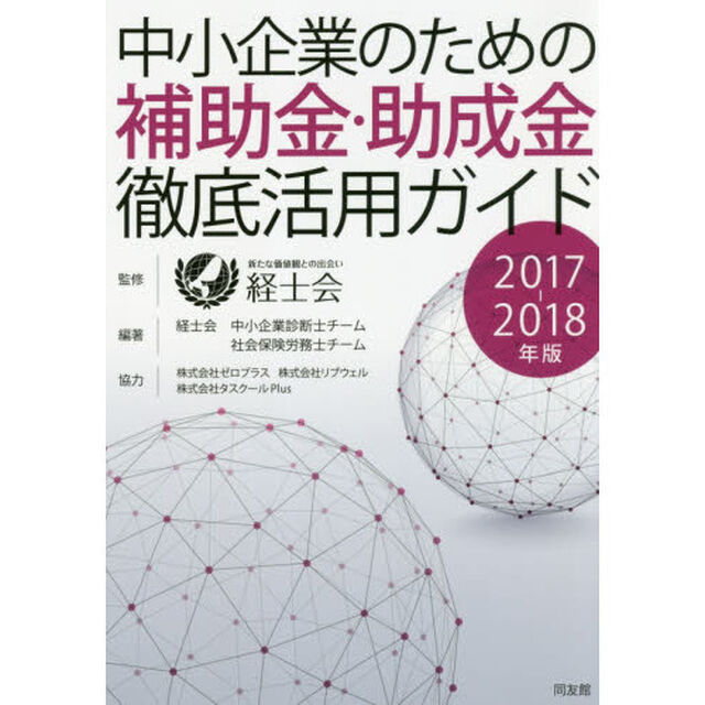 中小企業のための補助金・助成金徹底活用ガイド　２０１７－２０１８年版