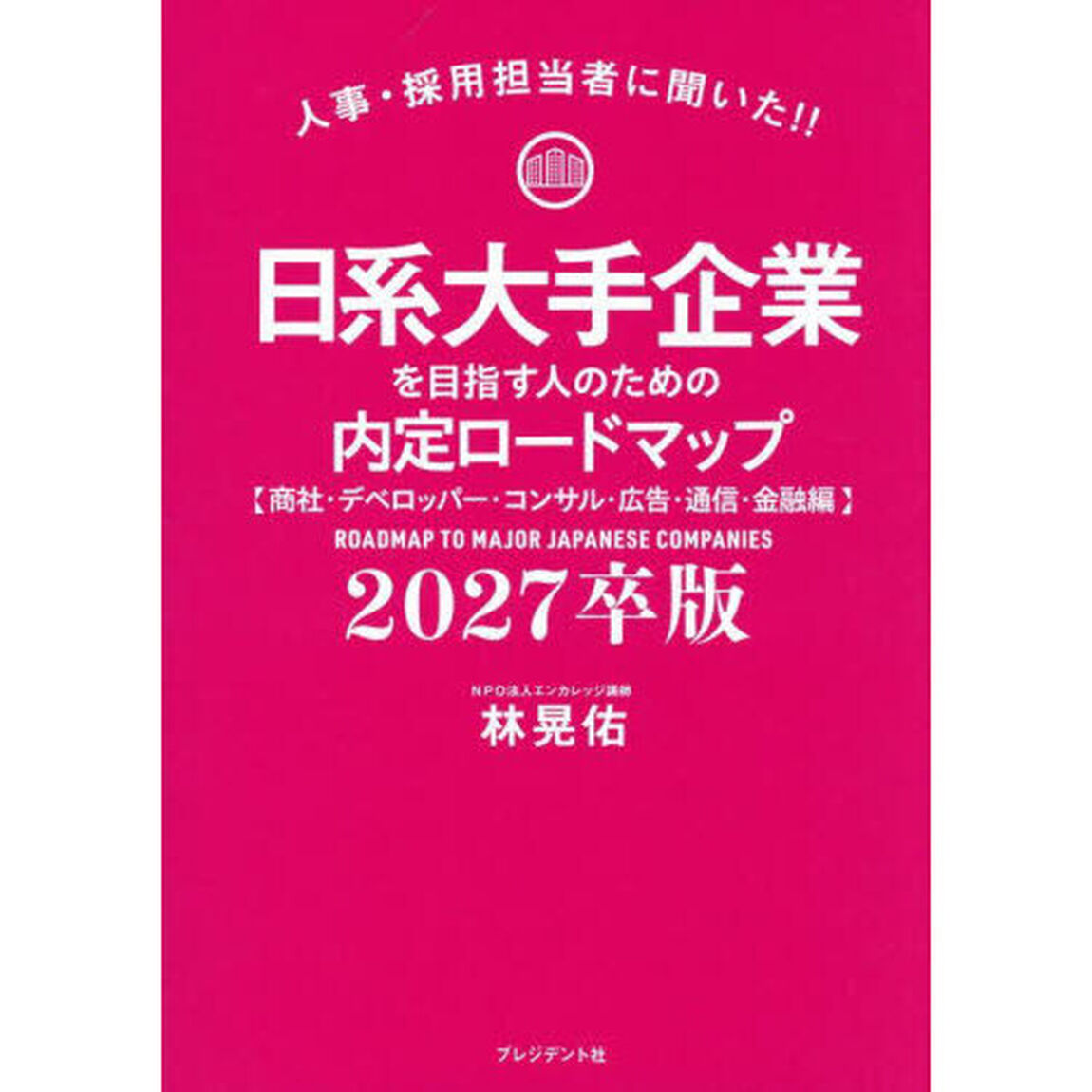日系大手企業を目指す人のための内定ロードマップ　人事・採用担当者に聞いた！！　２０２７卒版商社・デベロッパー・コンサル・広告・通信・金融編