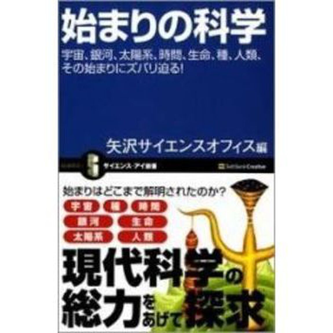 始まりの科学　宇宙、銀河、太陽系、時間、生命、種、人類、その始まりにズバリ迫る！