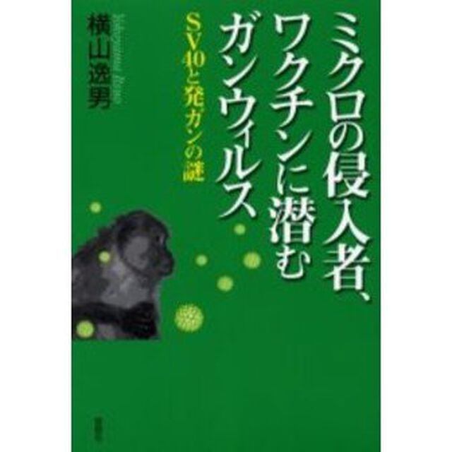 ミクロの侵入者、ワクチンに潜むガンウィルス　ＳＶ４０と発ガンの謎
