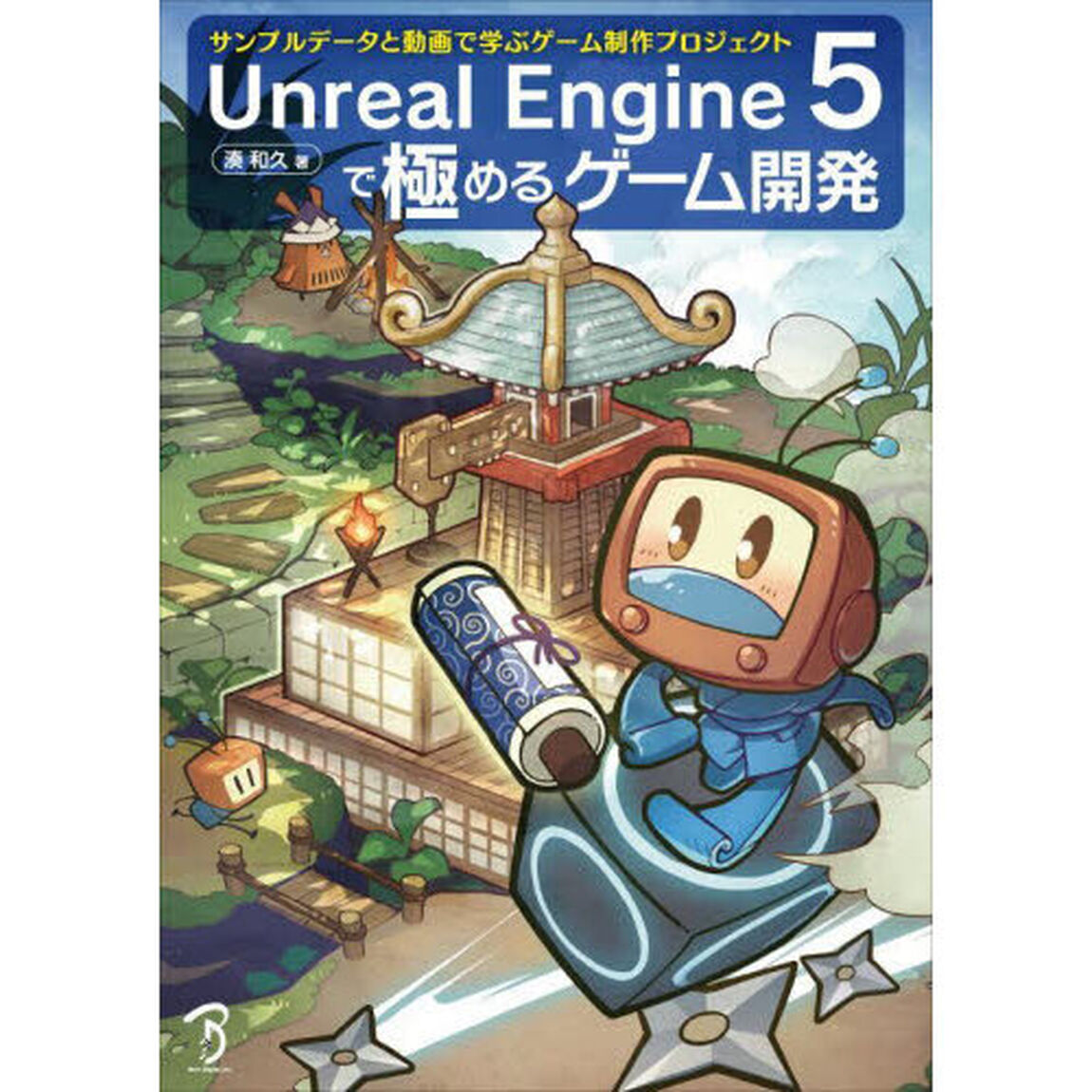 Ｕｎｒｅａｌ　Ｅｎｇｉｎｅ　５で極めるゲーム開発　サンプルデータと動画で学ぶゲーム制作プロジェクト