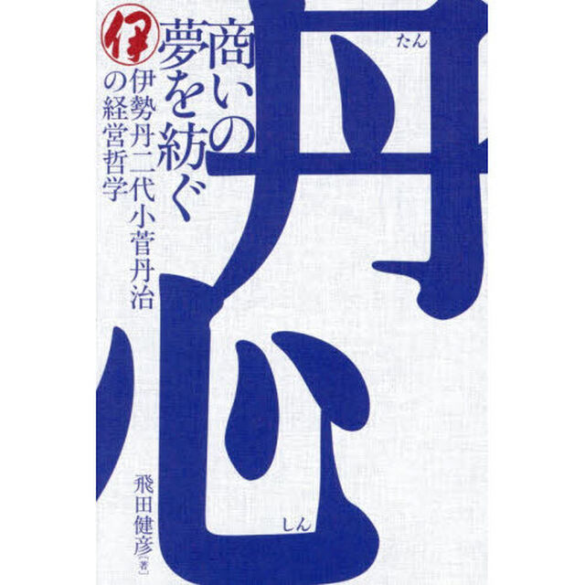 丹心　商いの夢を紡ぐ　伊勢丹二代小菅丹治の経営哲学