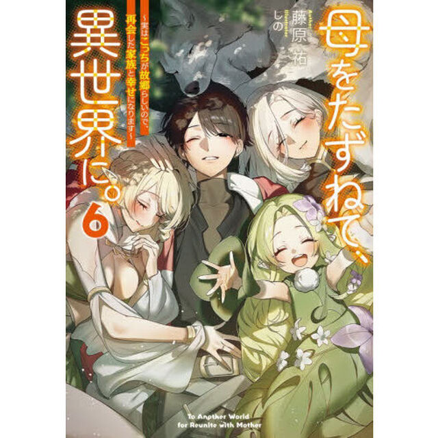 母をたずねて、異世界に。　実はこっちが故郷らしいので、再会した家族と幸せになります　６