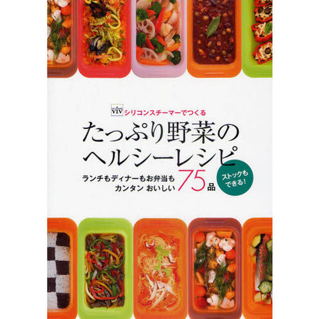シリコンスチーマーでつくるたっぷり野菜のヘルシーレシピ　ランチもディナーもお弁当もカンタンおいしい７５品　ストックもできる！