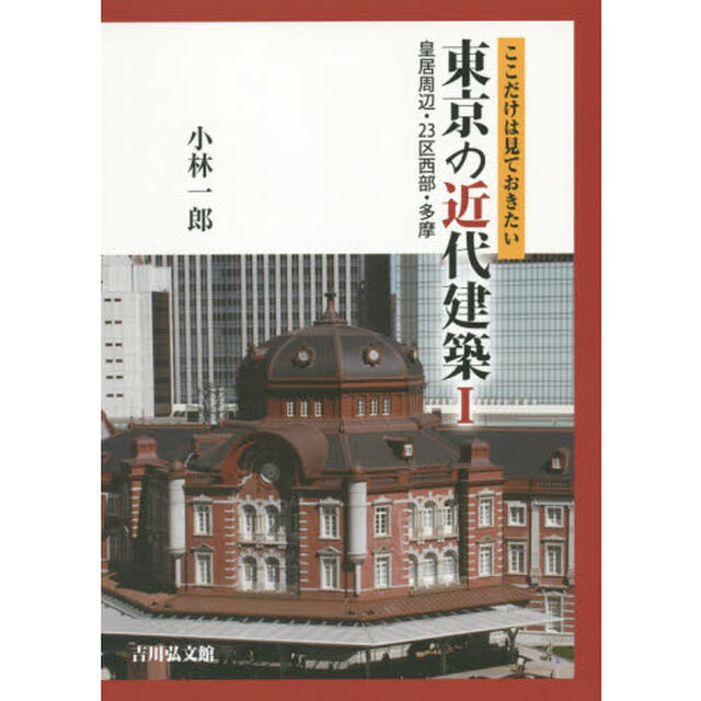 東京の近代建築　ここだけは見ておきたい　１「皇居周辺・２３区西部・多摩」