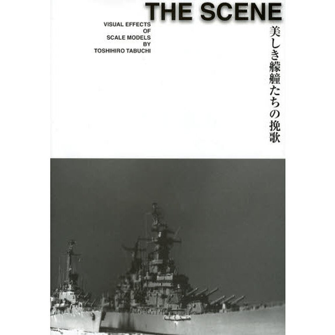 ＴＨＥ　ＳＣＥＮＥ　美しき艨艟たちの挽歌　ＶＩＳＵＡＬ　ＥＦＦＥＣＴＳ　ＯＦ　ＳＣＡＬＥ　ＭＯＤＥＬＳ　ＢＹ　ＴＯＳＨＩＨＩＲＯ　ＴＡＢＵＣＨＩ