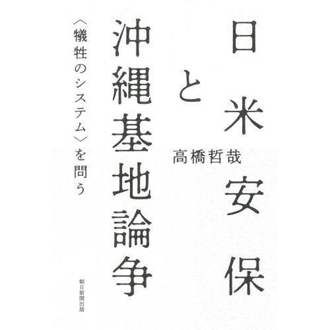 日米安保と沖縄基地論争　〈犠牲のシステム〉を問う