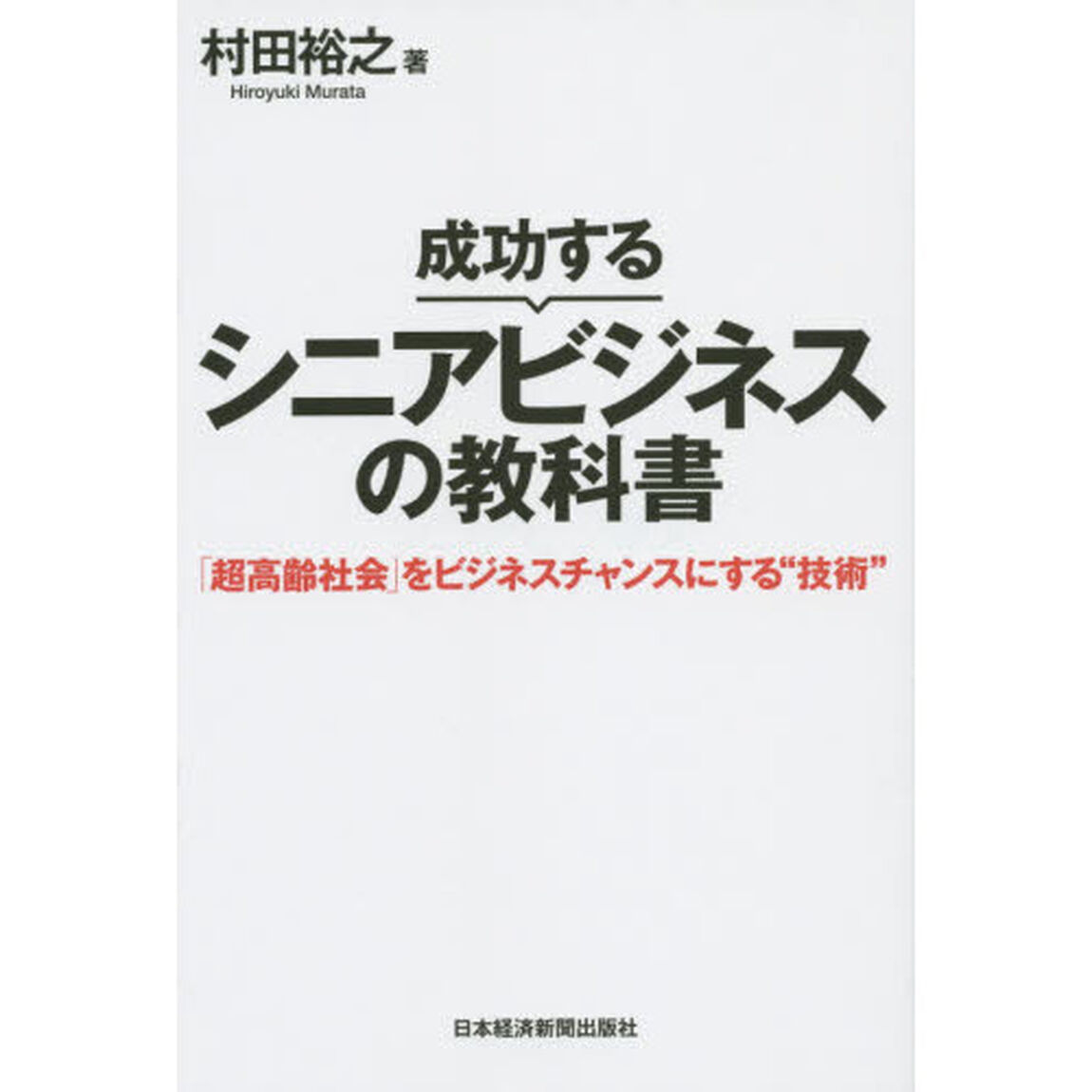 成功するシニアビジネスの教科書　「超高齢社会」をビジネスチャンスにする&ldquo;技術&rdquo;