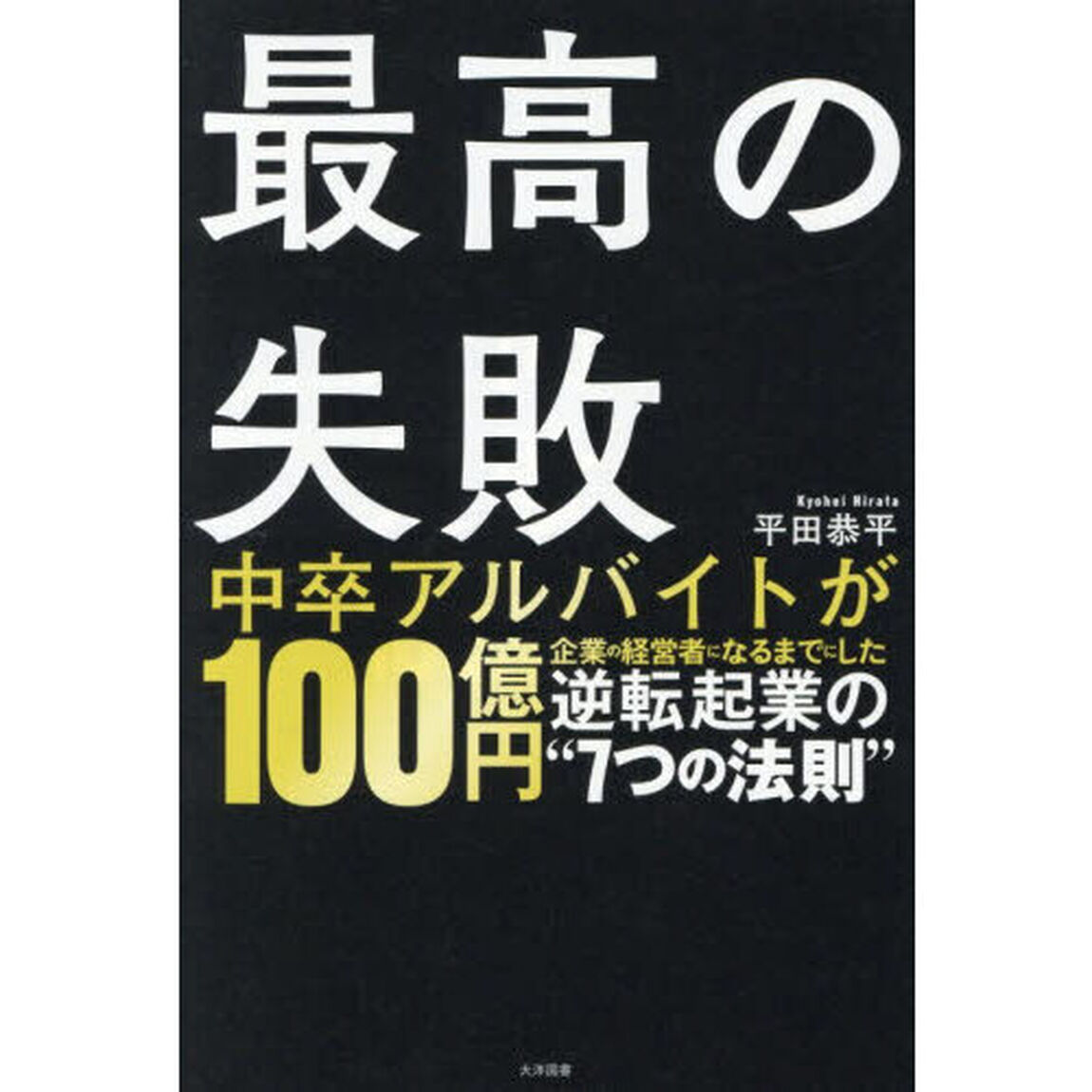 最高の失敗　中卒アルバイトが１００億円企業の経営者になるまでにした逆転起業の&ldquo;７つの法則&rdquo;