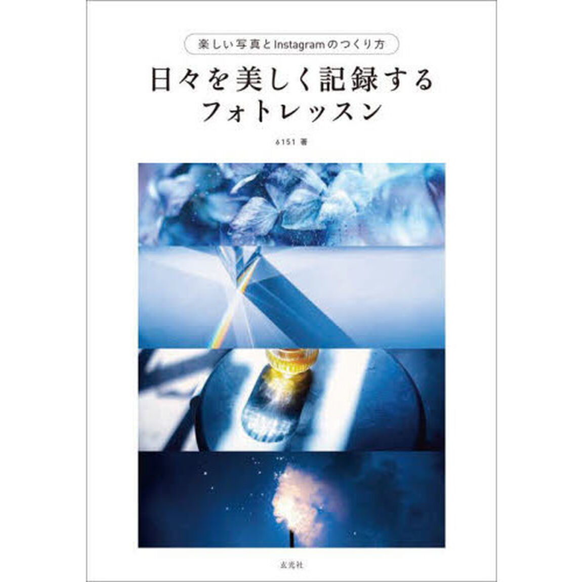 日々を美しく記録するフォトレッスン　美しい写真とＩｎｓｔａｇｒａｍのつくり方