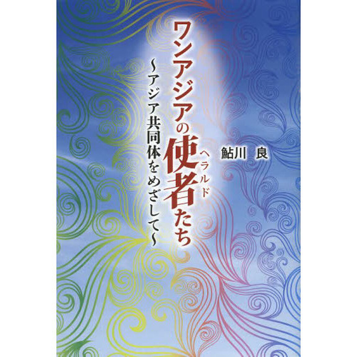 ワンアジアの使者（ヘラルド）たち　アジア共同体をめざして