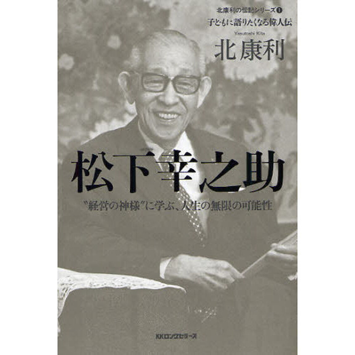 松下幸之助　&ldquo;経営の神様&rdquo;に学ぶ、人生の無限の可能性