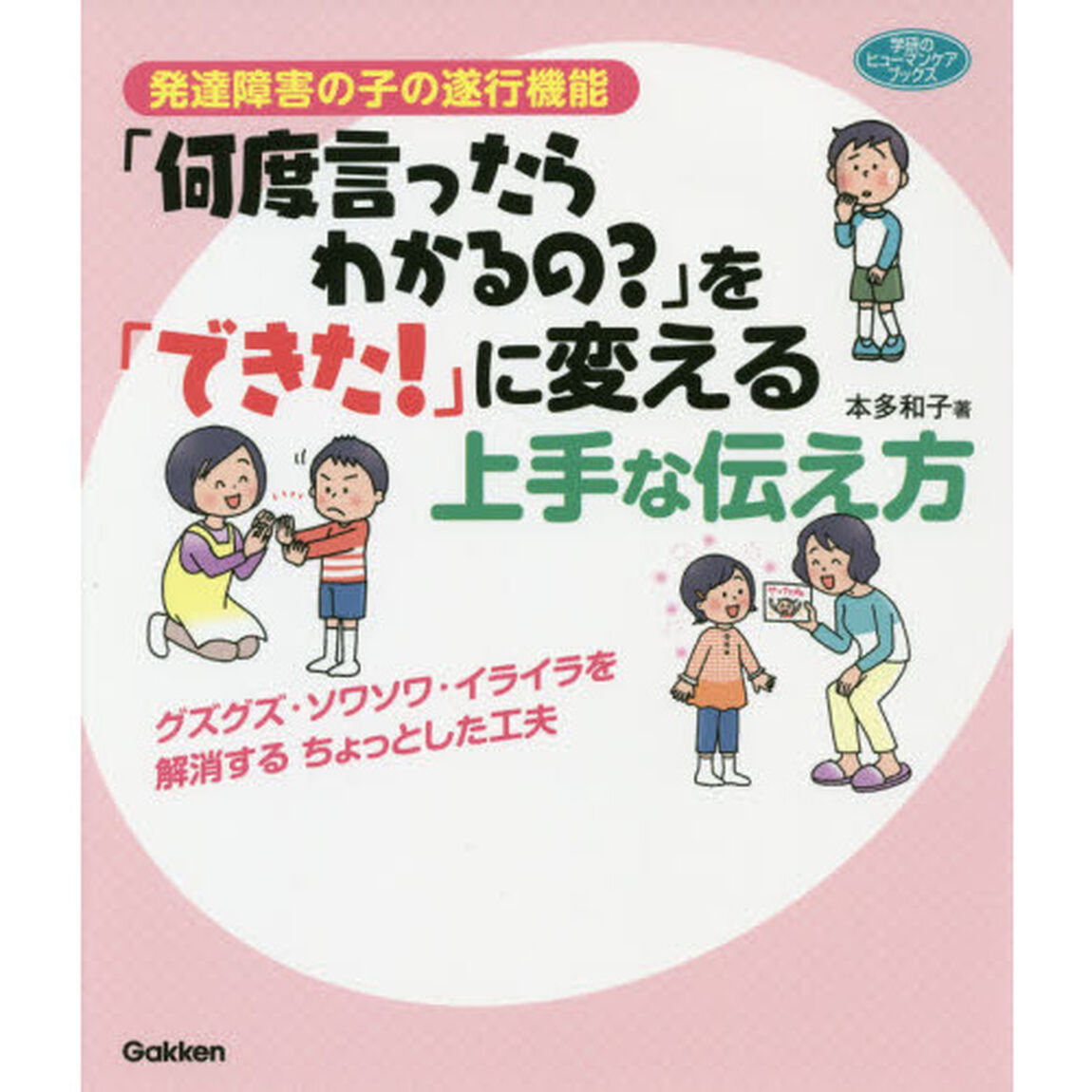 発達障害の子の遂行機能「何度言ったらわかるの？」を「できた！」に変える上手な伝え方　グズグズ・ソワソワ・イライラを解消するちょっとした工夫