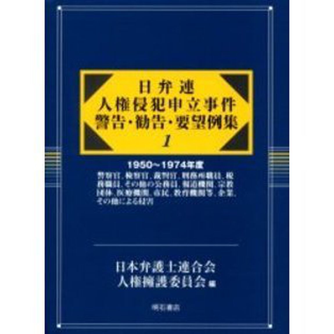 日弁連人権侵犯申立事件警告・勧告・要望例集　１　復刻「１９５０〜１９７４年度　警察官、検察官、裁判官、刑務所職員、税務職員、その他の公務員、報道機関、宗教団体、医療機関、市民、教育機関等、企業、その他による侵害」