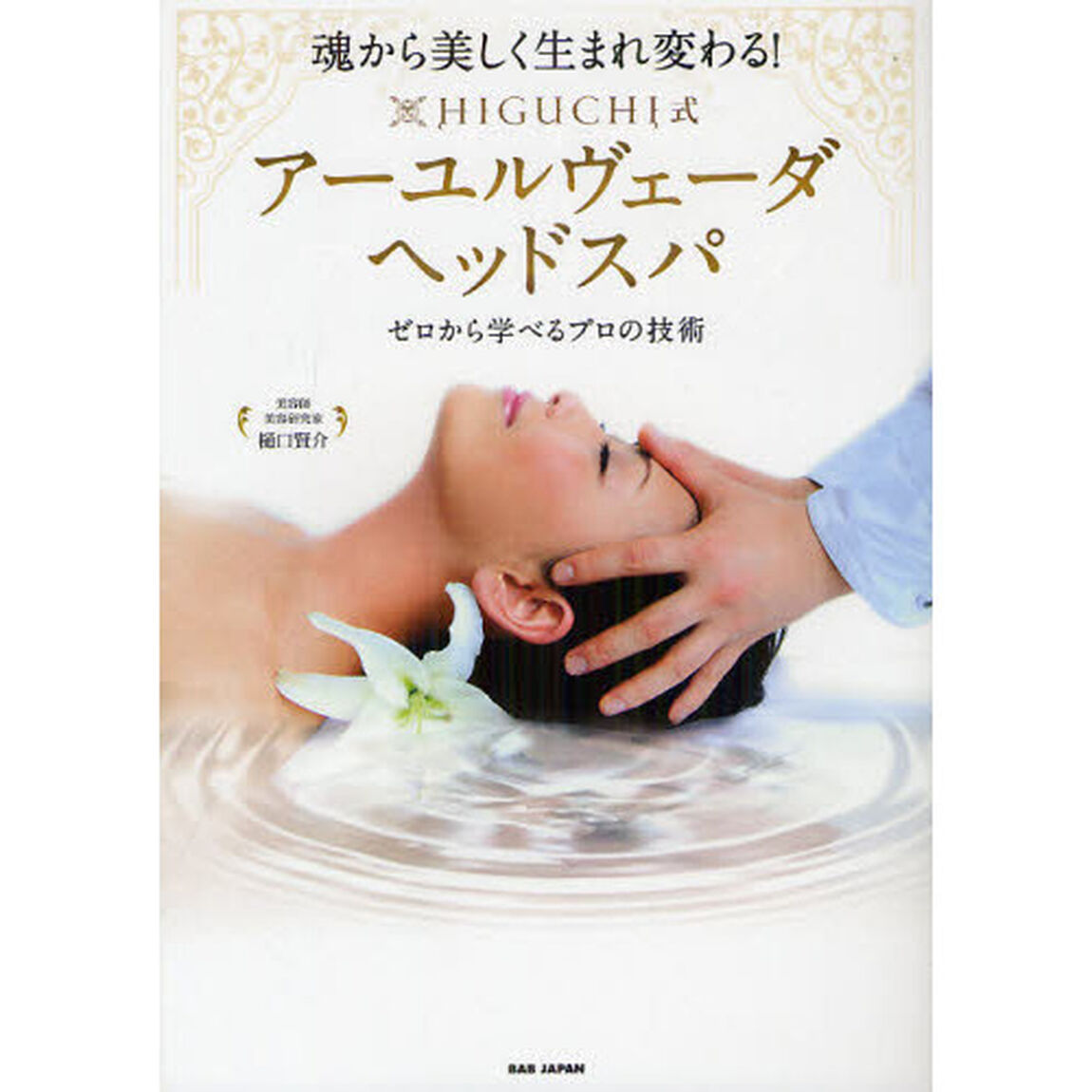 魂から美しく生まれ変わる！ＨＩＧＵＣＨＩ式アーユルヴェーダヘッドスパ　ゼロから学べるプロの技術