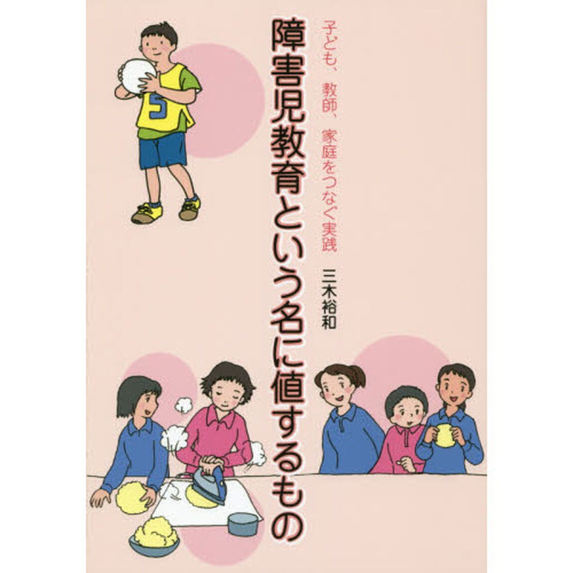 障害児教育という名に値するもの　子ども、教師、家庭をつなぐ実践