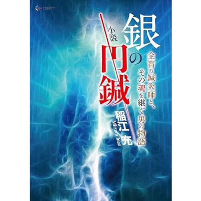 小説銀の円鍼　全盲の鍼灸師と、その魂を継ぐ男の物語