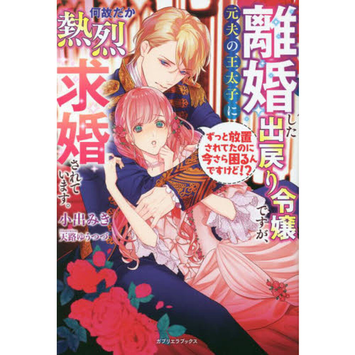 離婚した出戻り令嬢ですが、元夫の王太子に何故だか熱烈求婚されています。　ずっと放置されてたのに今さら困るんですけど！？