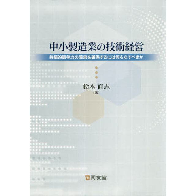 中小製造業の技術経営　持続的競争力の源泉を確保するには何をなすべきか