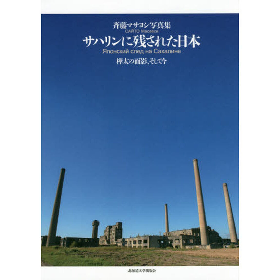 サハリンに残された日本　樺太の面影、そして今　斉藤マサヨシ写真集
