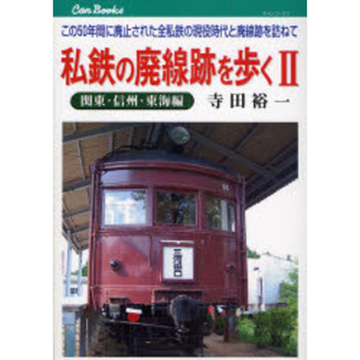 私鉄の廃線跡を歩く　この５０年間に廃止された全私鉄の現役時代と廃線跡を訪ねて　２「関東・信州・東海編」
