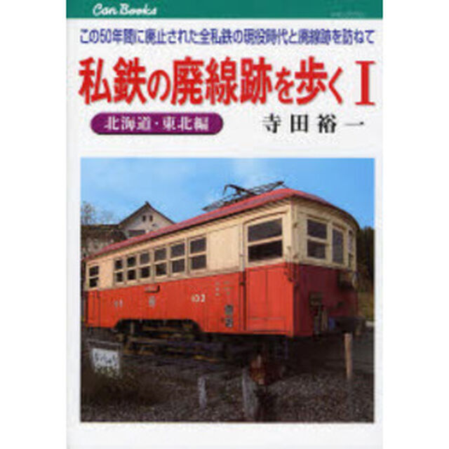 私鉄の廃線跡を歩く　この５０年間に廃止された全私鉄の現役時代と廃線跡を訪ねて　１「北海道・東北編」
