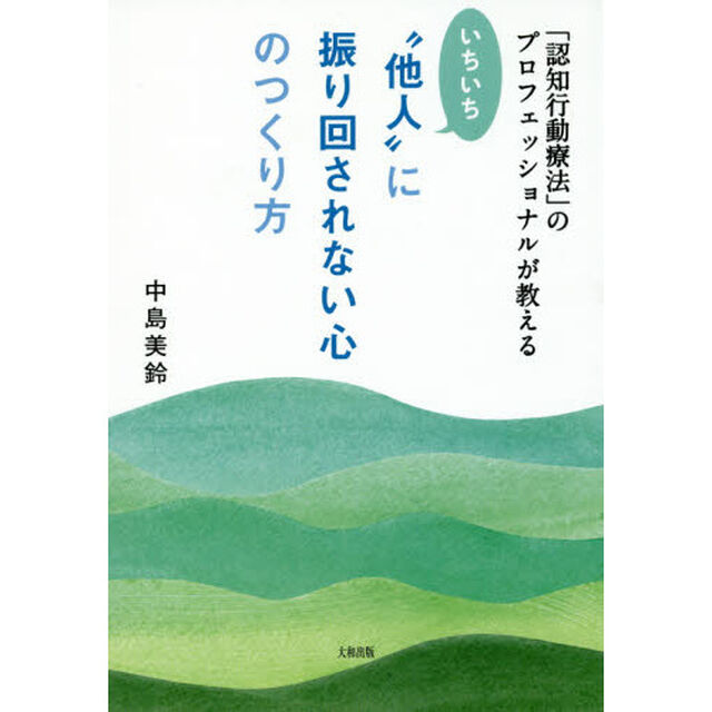 いちいち&ldquo;他人&rdquo;に振り回されない心のつくり方　「認知行動療法」のプロフェッショナルが教える