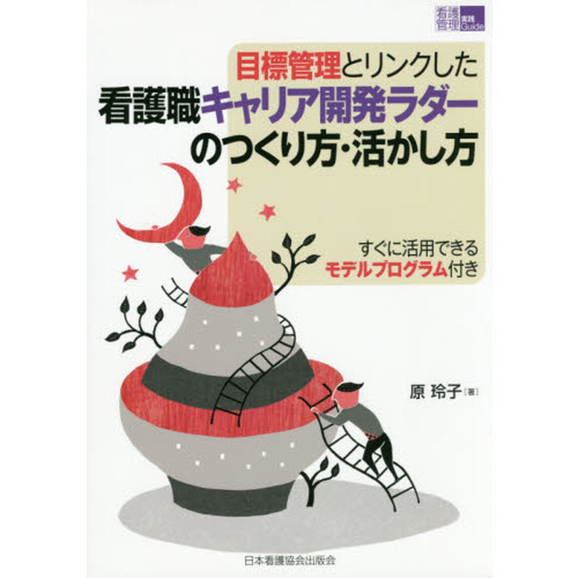 目標管理とリンクした看護職キャリア開発ラダーのつくり方・活かし方　すぐに活用できるモデルプログラム付き