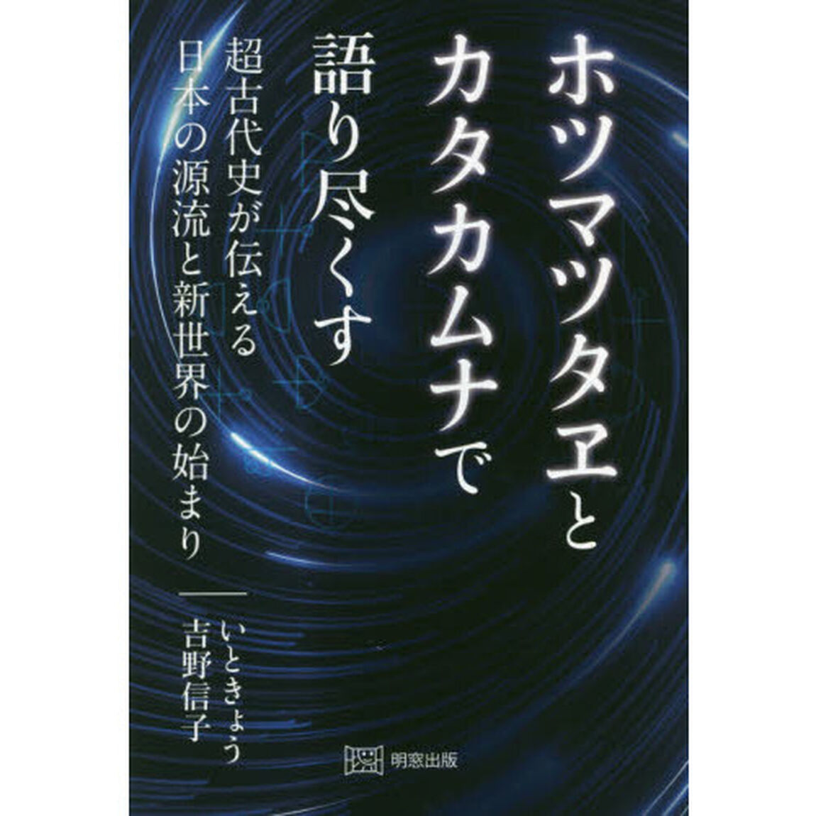 ホツマツタヱとカタカムナで語り尽くす　超古代史が伝える日本の源流と新世界の始まり
