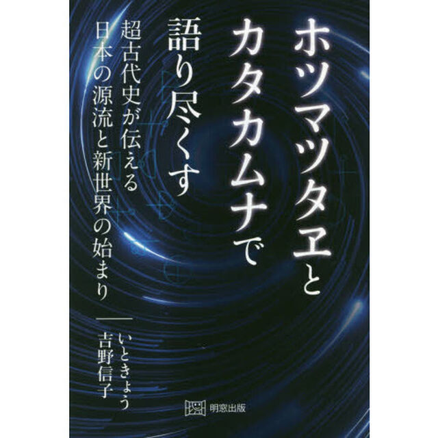 ホツマツタヱとカタカムナで語り尽くす　超古代史が伝える日本の源流と新世界の始まり