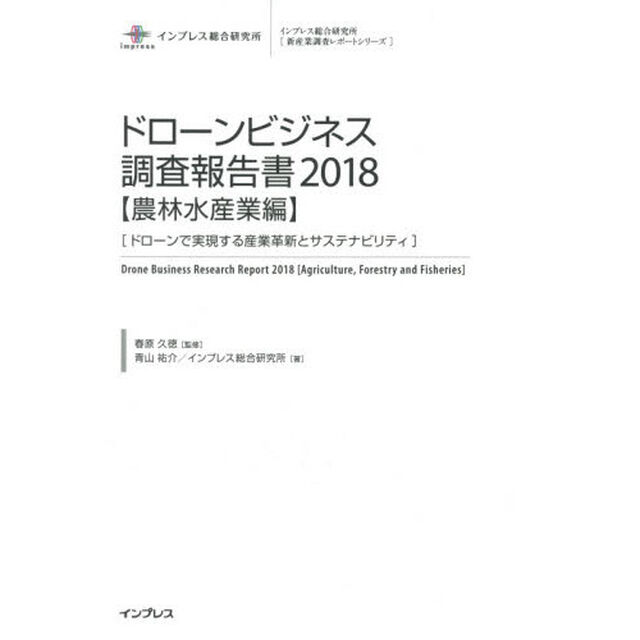 ドローンビジネス調査報告書　２０１８農林水産業編「ドローンで実現する産業革新とサステナビリティ」
